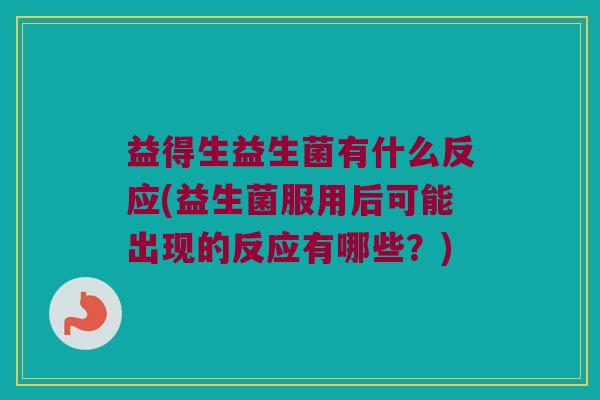 益得生益生菌有什么反应(益生菌服用后可能出现的反应有哪些？)