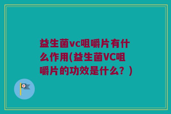 益生菌vc咀嚼片有什么作用(益生菌VC咀嚼片的功效是什么？)