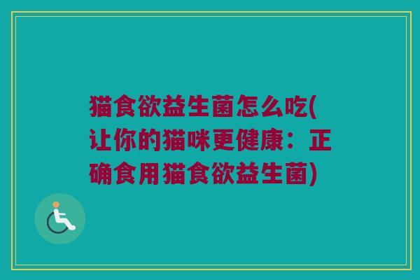猫食欲益生菌怎么吃(让你的猫咪更健康：正确食用猫食欲益生菌)