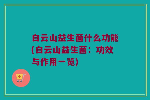 白云山益生菌什么功能(白云山益生菌：功效与作用一览)