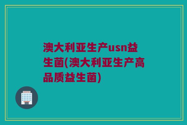 澳大利亚生产usn益生菌(澳大利亚生产高品质益生菌)