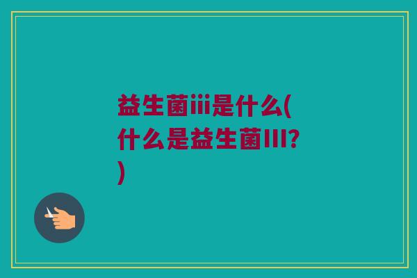 益生菌iii是什么(什么是益生菌III？)