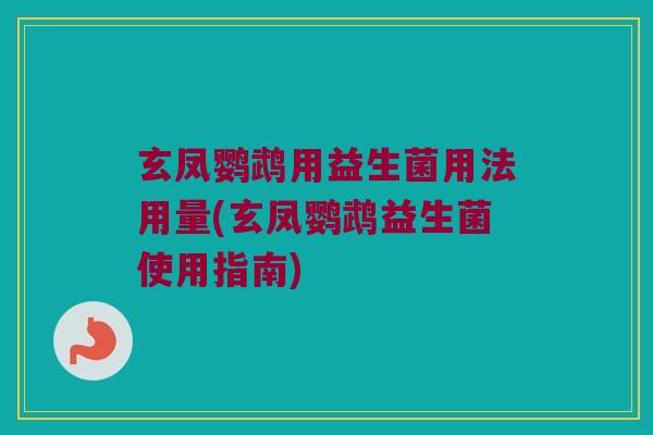 玄凤鹦鹉用益生菌用法用量(玄凤鹦鹉益生菌使用指南)