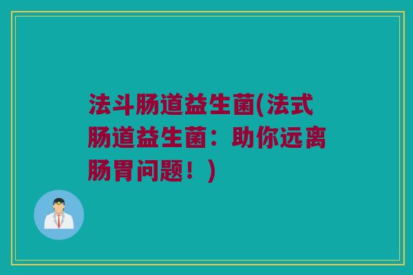 法斗肠道益生菌(法式肠道益生菌：助你远离肠胃问题！)