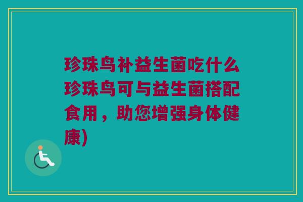 珍珠鸟补益生菌吃什么珍珠鸟可与益生菌搭配食用，助您增强身体健康)