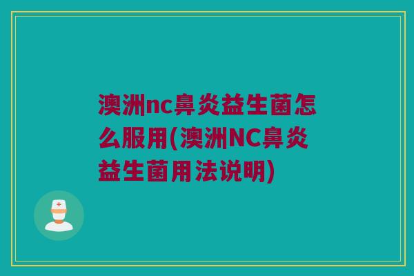 澳洲nc鼻炎益生菌怎么服用(澳洲NC鼻炎益生菌用法说明)