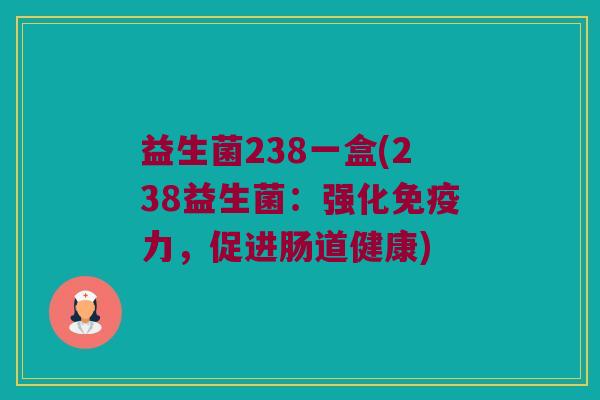 益生菌238一盒(238益生菌：强化免疫力，促进肠道健康)