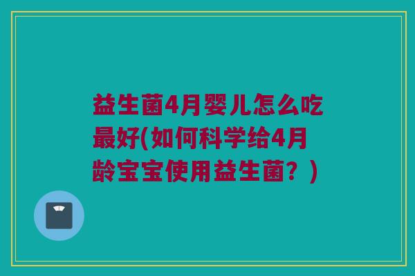 益生菌4月婴儿怎么吃最好(如何科学给4月龄宝宝使用益生菌？)