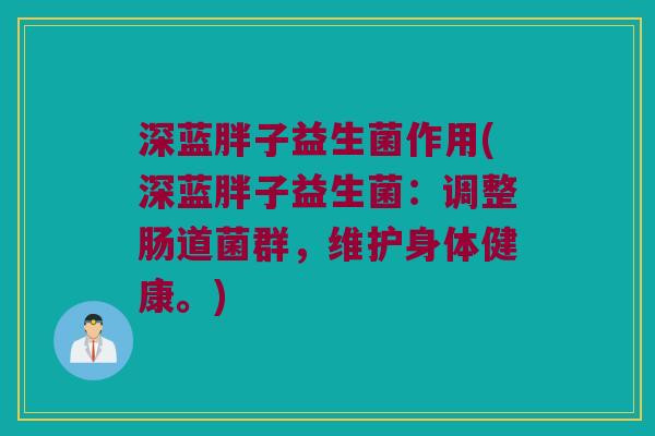 深蓝胖子益生菌作用(深蓝胖子益生菌:调整肠道菌群,维护身体健康。) 深蓝胖子益生菌作用(深蓝胖子益生菌:调整肠道菌群,维护身体健康。)