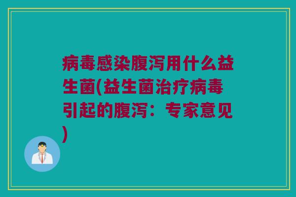 病毒感染腹泻用什么益生菌(益生菌治疗病毒引起的腹泻：专家意见)
