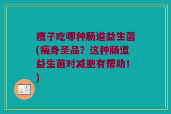 瘦子吃哪种肠道益生菌(瘦身圣品？这种肠道益生菌对减肥有帮助！)