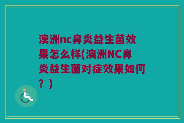 澳洲nc鼻炎益生菌效果怎么样(澳洲NC鼻炎益生菌对症效果如何？)