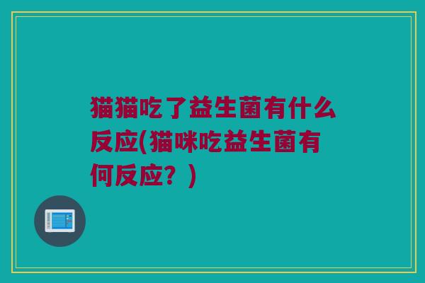 猫猫吃了益生菌有什么反应(猫咪吃益生菌有何反应？)