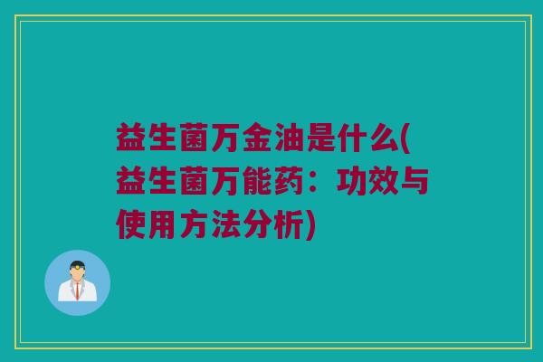 益生菌万金油是什么(益生菌万能药：功效与使用方法分析)