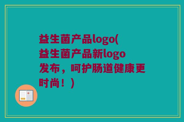 益生菌产品logo(益生菌产品新logo发布，呵护肠道健康更时尚！)