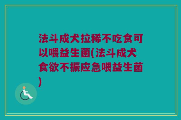法斗成犬拉稀不吃食可以喂益生菌(法斗成犬不振应急喂益生菌) 法斗成犬拉稀不吃食可以喂益生菌(法斗成犬不振应急喂益生菌)
