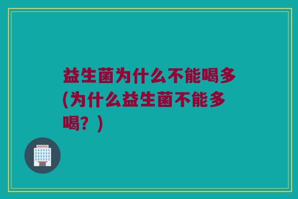 益生菌为什么不能喝多(为什么益生菌不能多喝？)