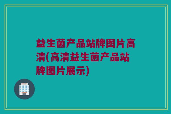 益生菌产品站牌图片高清(高清益生菌产品站牌图片展示)