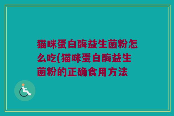 猫咪蛋白酶益生菌粉怎么吃(猫咪蛋白酶益生菌粉的正确食用方法