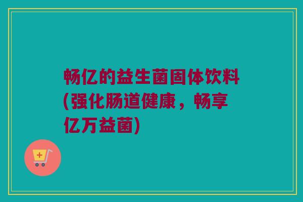 畅亿的益生菌固体饮料(强化肠道健康，畅享亿万益菌)