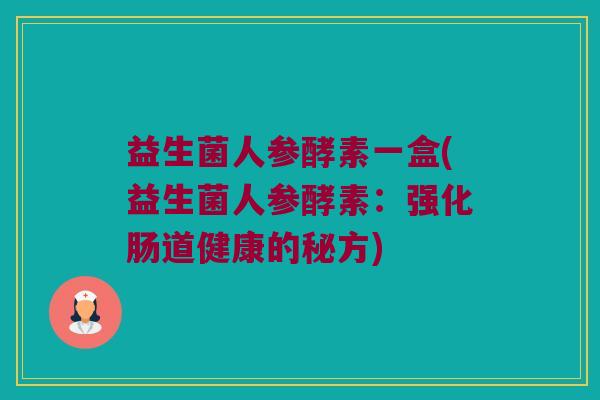 益生菌人参酵素一盒(益生菌人参酵素:强化肠道健康的秘方) 益生菌人参酵素一盒(益生菌人参酵素:强化肠道健康的秘方)