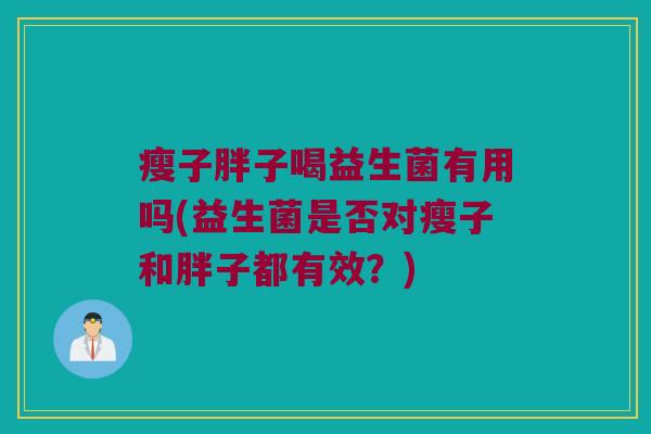 瘦子胖子喝益生菌有用吗(益生菌是否对瘦子和胖子都有效？)