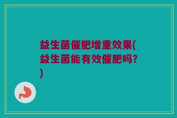 益生菌催肥增重效果(益生菌能有效催肥吗？)