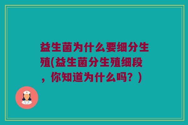 益生菌为什么要细分生殖(益生菌分生殖细段，你知道为什么吗？)