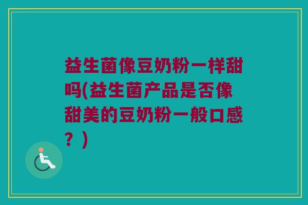 益生菌像豆奶粉一样甜吗(益生菌产品是否像甜美的豆奶粉一般口感？)