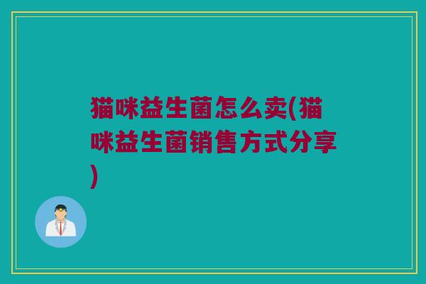 猫咪益生菌怎么卖(猫咪益生菌销售方式分享) 猫咪益生菌怎么卖(猫咪益生菌销售方式分享)
