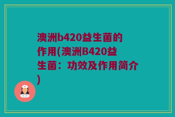 澳洲b420益生菌的作用(澳洲B420益生菌：功效及作用简介)