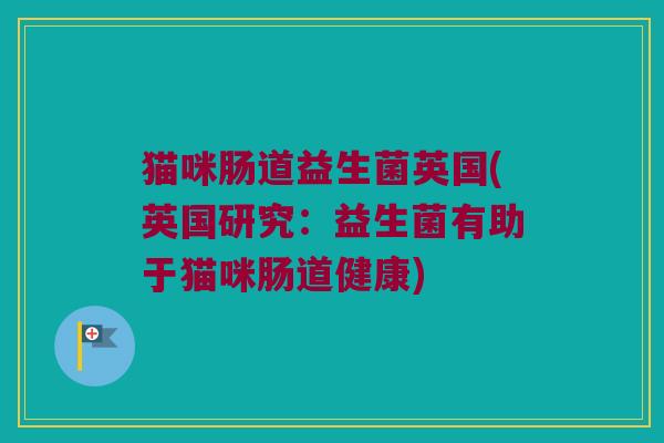 猫咪肠道益生菌英国(英国研究：益生菌有助于猫咪肠道健康)