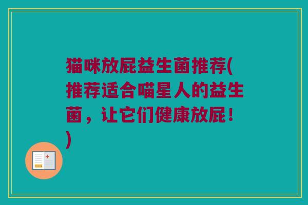 猫咪放屁益生菌推荐(推荐适合喵星人的益生菌，让它们健康放屁！)