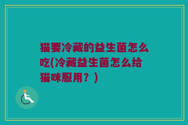 猫要冷藏的益生菌怎么吃(冷藏益生菌怎么给猫咪服用？)
