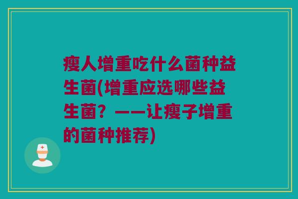 瘦人增重吃什么菌种益生菌(增重应选哪些益生菌？——让瘦子增重的菌种推荐)