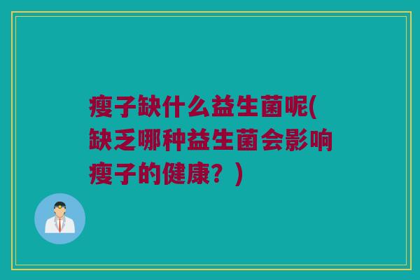 瘦子缺什么益生菌呢(缺乏哪种益生菌会影响瘦子的健康？)