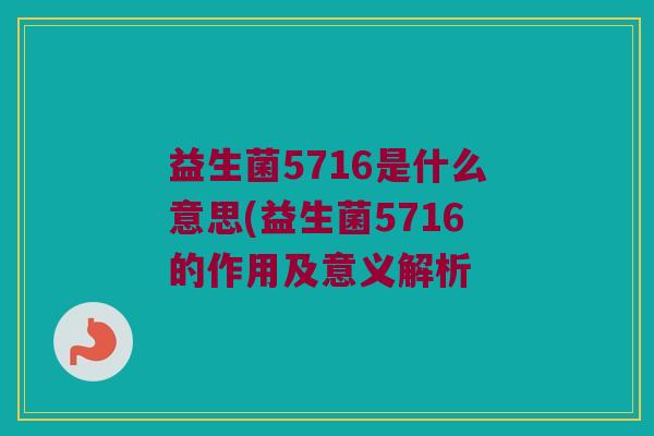 益生菌5716是什么意思(益生菌5716的作用及意义解析 益生菌5716是什么意思(益生菌5716的作用及意义解析