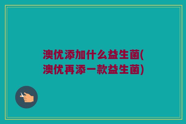 澳优添加什么益生菌(澳优再添一款益生菌)