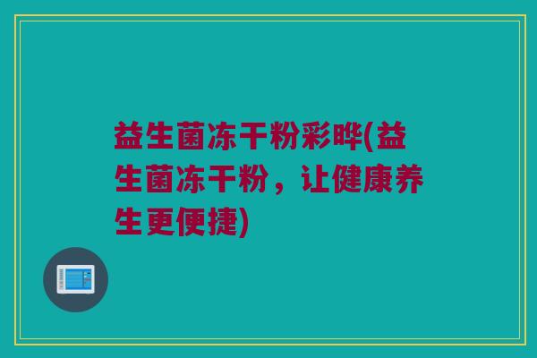 益生菌冻干粉彩晔(益生菌冻干粉,让健康养生更便捷) 益生菌冻干粉彩晔(益生菌冻干粉,让健康养生更便捷)