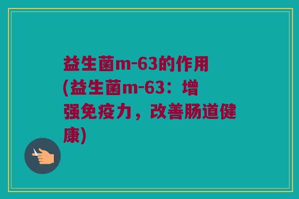 益生菌m-63的作用(益生菌m-63：增强免疫力，改善肠道健康)