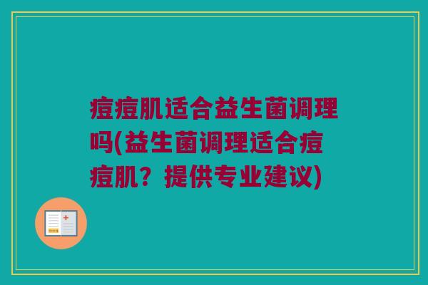 痘痘肌适合益生菌调理吗(益生菌调理适合痘痘肌？提供专业建议)