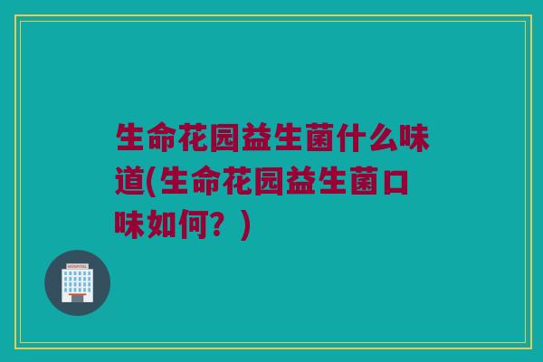生命花园益生菌什么味道(生命花园益生菌口味如何？)