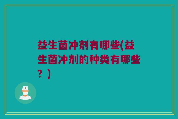 益生菌冲剂有哪些(益生菌冲剂的种类有哪些？)