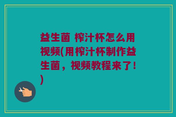 益生菌 榨汁杯怎么用视频(用榨汁杯制作益生菌，视频教程来了！)