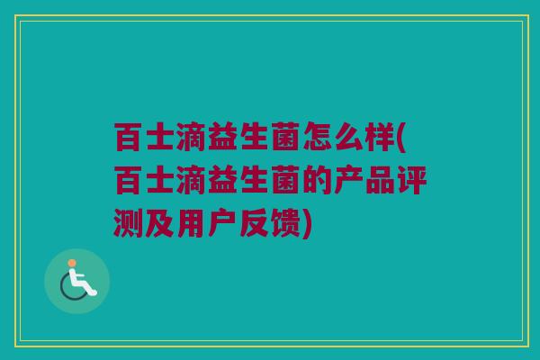 百士滴益生菌怎么样(百士滴益生菌的产品评测及用户反馈)