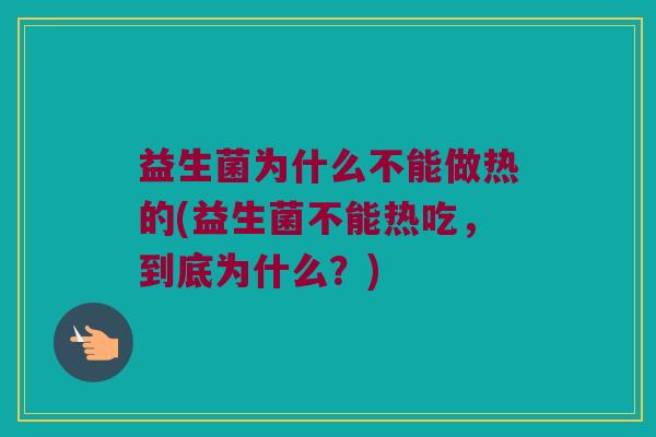 益生菌为什么不能做热的(益生菌不能热吃，到底为什么？)