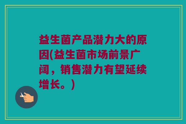 益生菌产品潜力大的原因(益生菌市场前景广阔，销售潜力有望延续增长。)