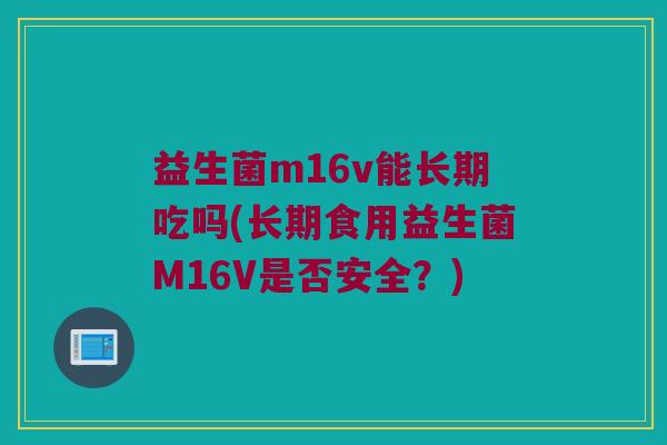 益生菌m16v能长期吃吗(长期食用益生菌M16V是否安全？)