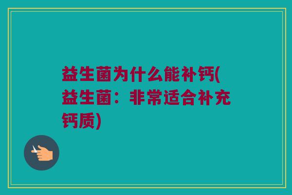 益生菌为什么能补钙(益生菌:非常适合补充钙质) 益生菌为什么能补钙(益生菌:非常适合补充钙质)