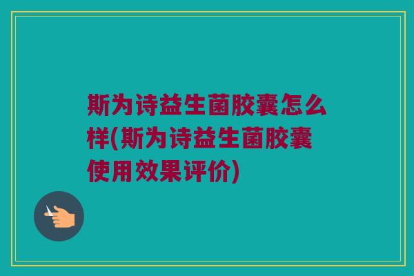 斯为诗益生菌胶囊怎么样(斯为诗益生菌胶囊使用效果评价)